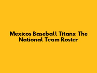 Mexico's Baseball Titans: The National Team Roster