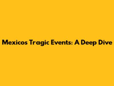 Mexico's Tragic Events: A Deep Dive