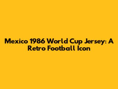 Mexico 1986 World Cup Jersey: A Retro Football Icon