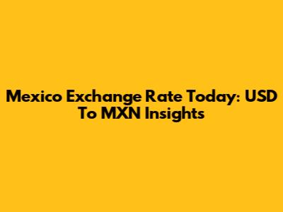 Mexico Exchange Rate Today: USD To MXN Insights
