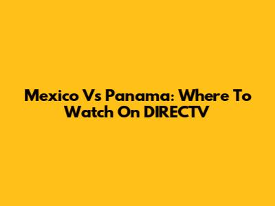 Mexico Vs Panama: Where To Watch On DIRECTV