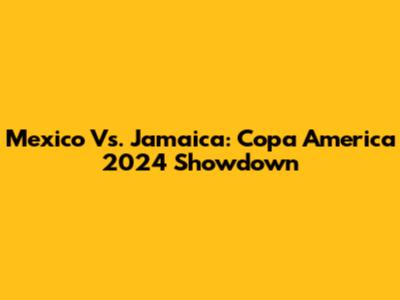 Mexico Vs. Jamaica: Copa America 2024 Showdown