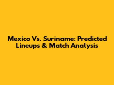 Mexico Vs. Suriname: Predicted Lineups & Match Analysis