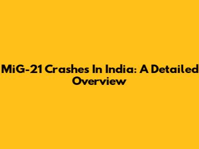 MiG-21 Crashes In India: A Detailed Overview