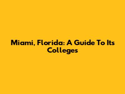 Miami, Florida: A Guide To Its Colleges