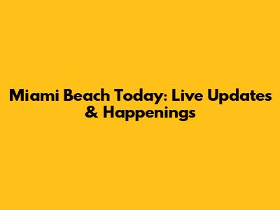 Miami Beach Today: Live Updates & Happenings