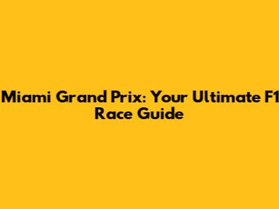 Miami Grand Prix: Your Ultimate F1 Race Guide