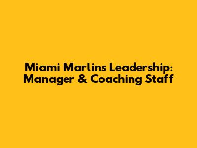 Miami Marlins Leadership: Manager & Coaching Staff