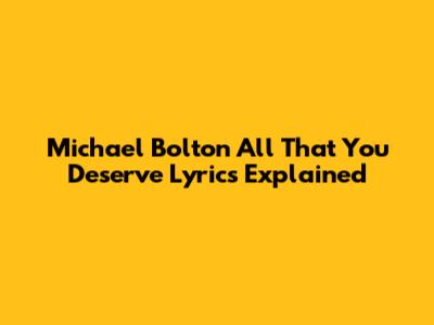 Michael Bolton All That You Deserve Lyrics Explained