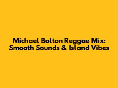 Michael Bolton Reggae Mix: Smooth Sounds & Island Vibes