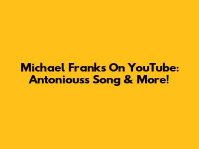 Michael Franks On YouTube: Antonious's Song & More!
