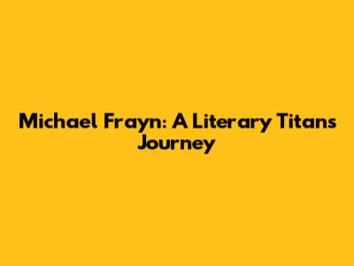 Michael Frayn: A Literary Titan's Journey
