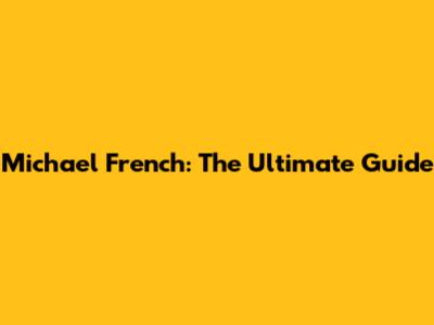 Michael French: The Ultimate Guide