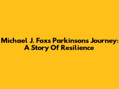 Michael J. Fox's Parkinson's Journey: A Story Of Resilience