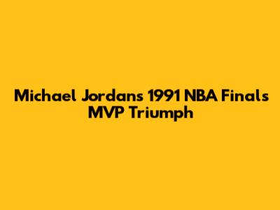 Michael Jordan's 1991 NBA Finals MVP Triumph