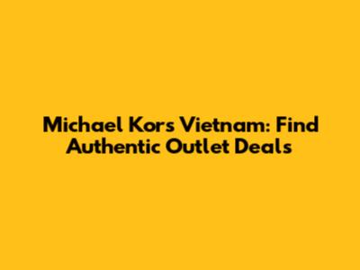 Michael Kors Vietnam: Find Authentic Outlet Deals