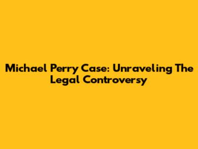 Michael Perry Case: Unraveling The Legal Controversy