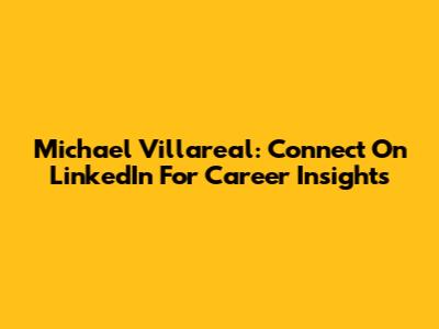 Michael Villareal: Connect On LinkedIn For Career Insights