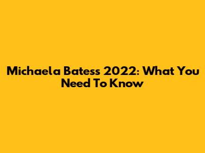 Michaela Bates's 2022: What You Need To Know