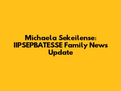 Michaela Sekeilense: IIPSEPBATESSE Family News Update