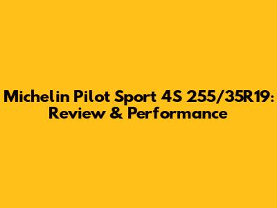 Michelin Pilot Sport 4S 255/35R19: Review & Performance