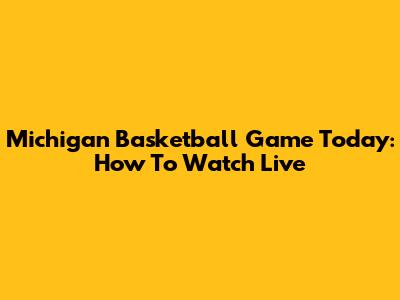 Michigan Basketball Game Today: How To Watch Live
