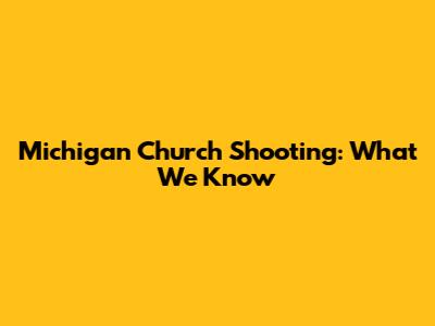 Michigan Church Shooting: What We Know