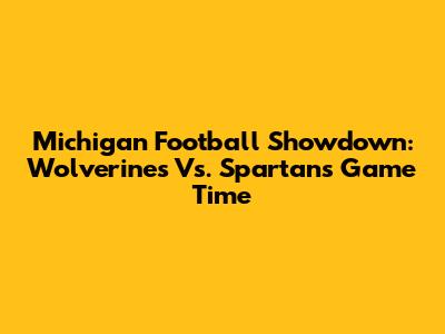Michigan Football Showdown: Wolverines Vs. Spartans Game Time