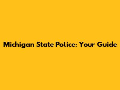 Michigan State Police: Your Guide