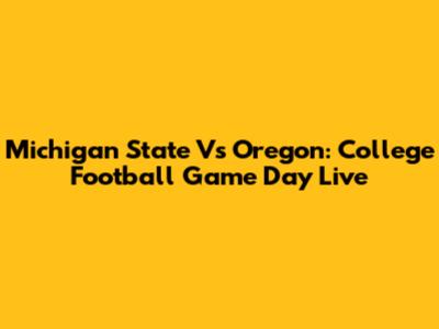 Michigan State Vs Oregon: College Football Game Day Live