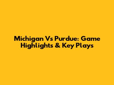 Michigan Vs Purdue: Game Highlights & Key Plays