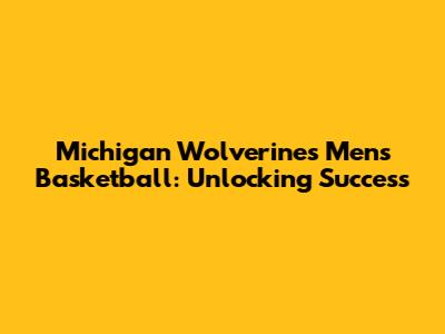 Michigan Wolverines Men's Basketball: Unlocking Success