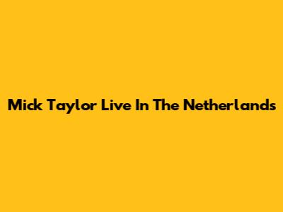Mick Taylor Live In The Netherlands