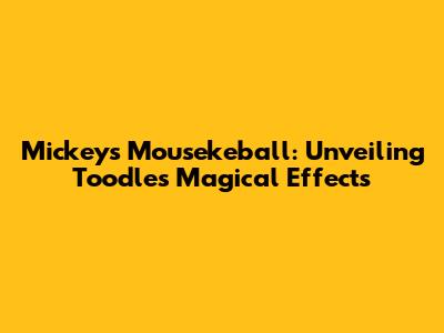 Mickey's Mousekeball: Unveiling Toodles' Magical Effects