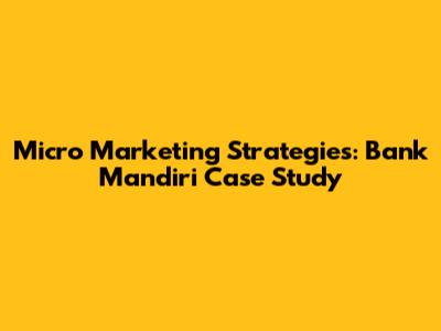 Micro Marketing Strategies: Bank Mandiri Case Study