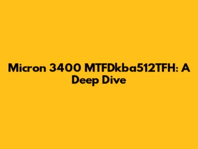 Micron 3400 MTFDkba512TFH: A Deep Dive