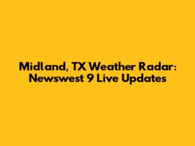 Midland, TX Weather Radar: Newswest 9 Live Updates