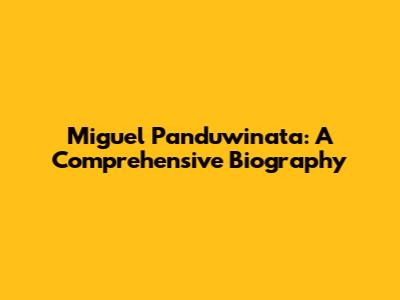 Miguel Panduwinata: A Comprehensive Biography