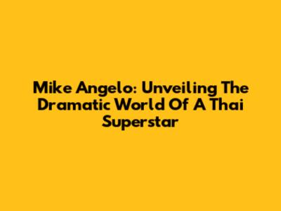 Mike Angelo: Unveiling The Dramatic World Of A Thai Superstar