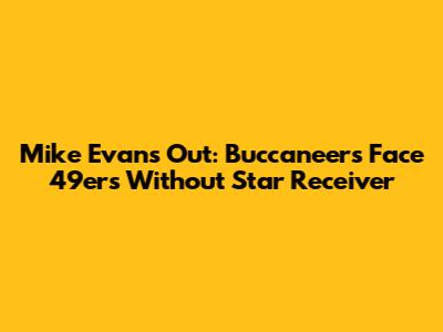 Mike Evans Out: Buccaneers Face 49ers Without Star Receiver