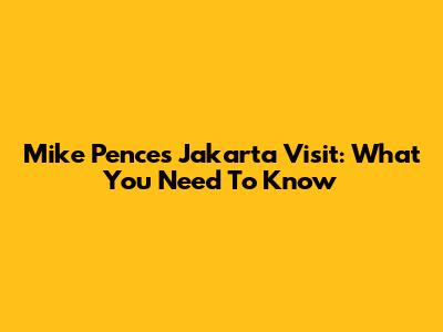 Mike Pence's Jakarta Visit: What You Need To Know