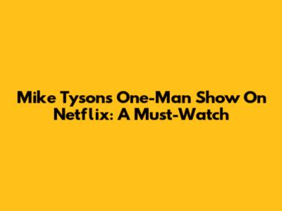 Mike Tyson's One-Man Show On Netflix: A Must-Watch