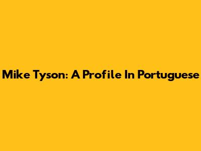 Mike Tyson: A Profile In Portuguese
