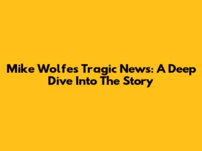 Mike Wolfe's Tragic News: A Deep Dive Into The Story