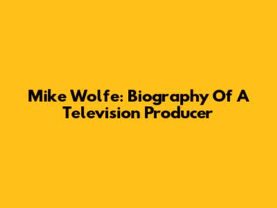 Mike Wolfe: Biography Of A Television Producer