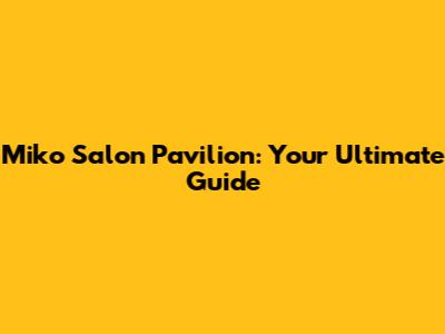Miko Salon Pavilion: Your Ultimate Guide