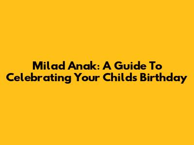 Milad Anak: A Guide To Celebrating Your Child's Birthday