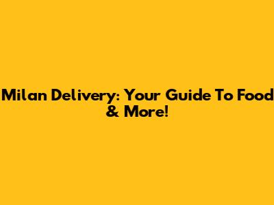Milan Delivery: Your Guide To Food & More!
