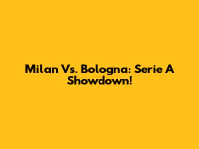 Milan Vs. Bologna: Serie A Showdown!
