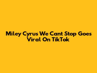 Miley Cyrus "We Can't Stop" Goes Viral On TikTok